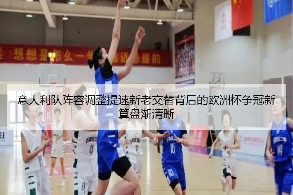 意大利队阵容调整提速新老交替背后的欧洲杯争冠新算盘渐清晰