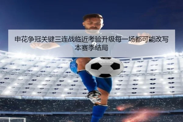 申花争冠关键三连战临近考验升级每一场都可能改写本赛季结局